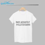 Ban Assault Politicians Shirt