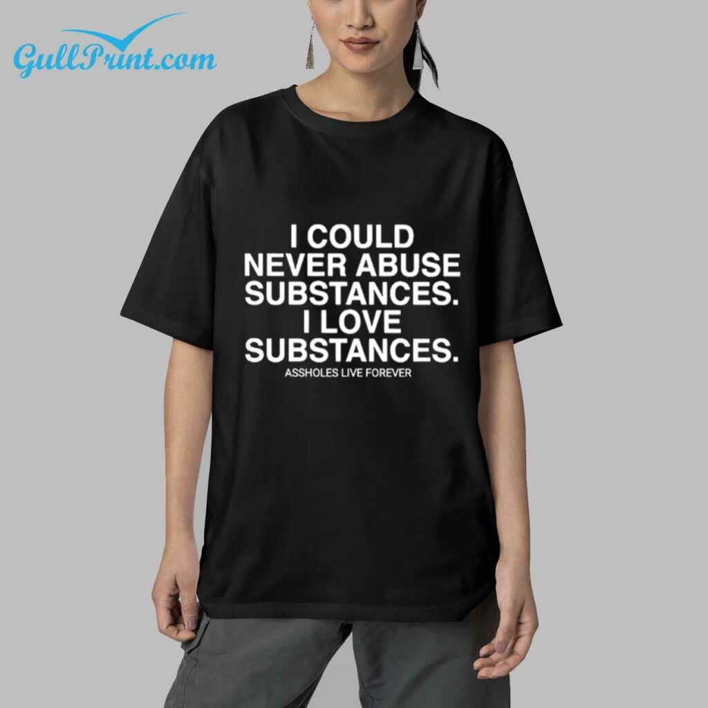 I Could Never Abuse Subtances I Love Subtances Assholes Live Forever Shirt 4