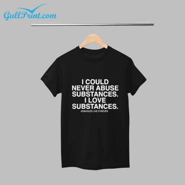 I Could Never Abuse Subtances I Love Subtances Assholes Live Forever Shirt 5