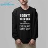 I Dont Need SEX The Government Fucks Me Everyday T Shirt For Men 1