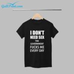 I Don't Need SEX The Government Fucks Me Everyday T Shirt For Men