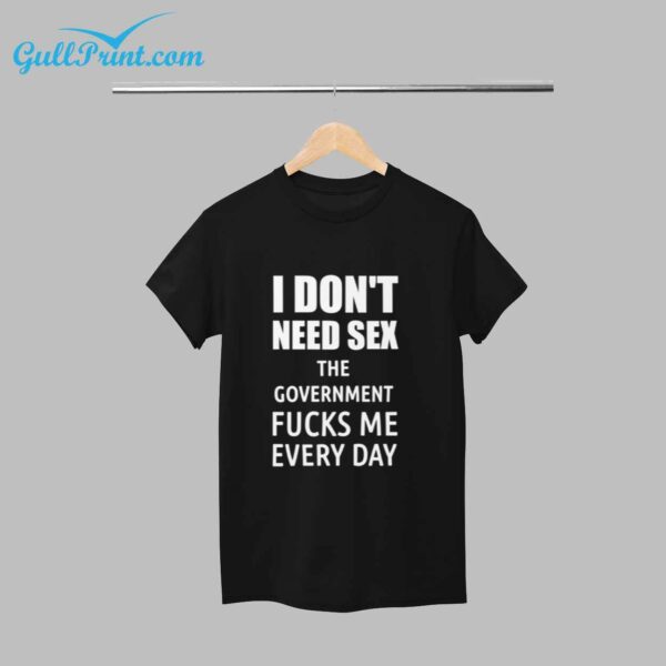I Dont Need SEX The Government Fucks Me Everyday T Shirt For Men 5