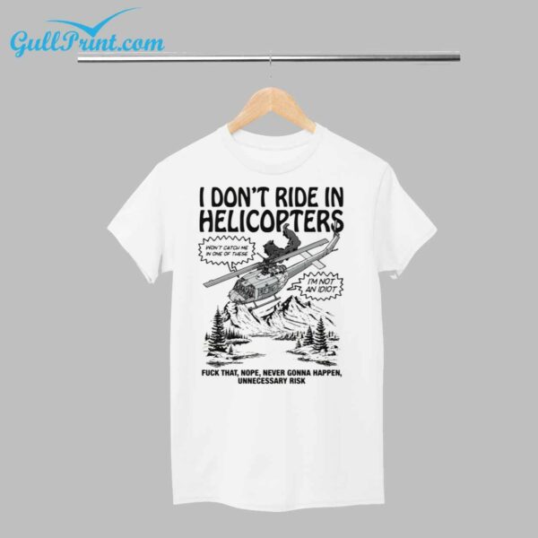 I Dont Ride In Helicopters Fuck That Nope Never Gonna Happen Unnecessary Risk Shirt 1