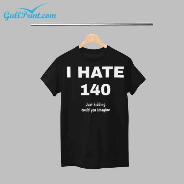 I Hate 140 Just Kidding Could You Imagine Shirt 1