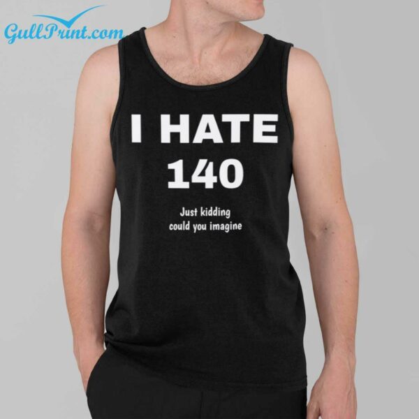 I Hate 140 Just Kidding Could You Imagine Shirt 3