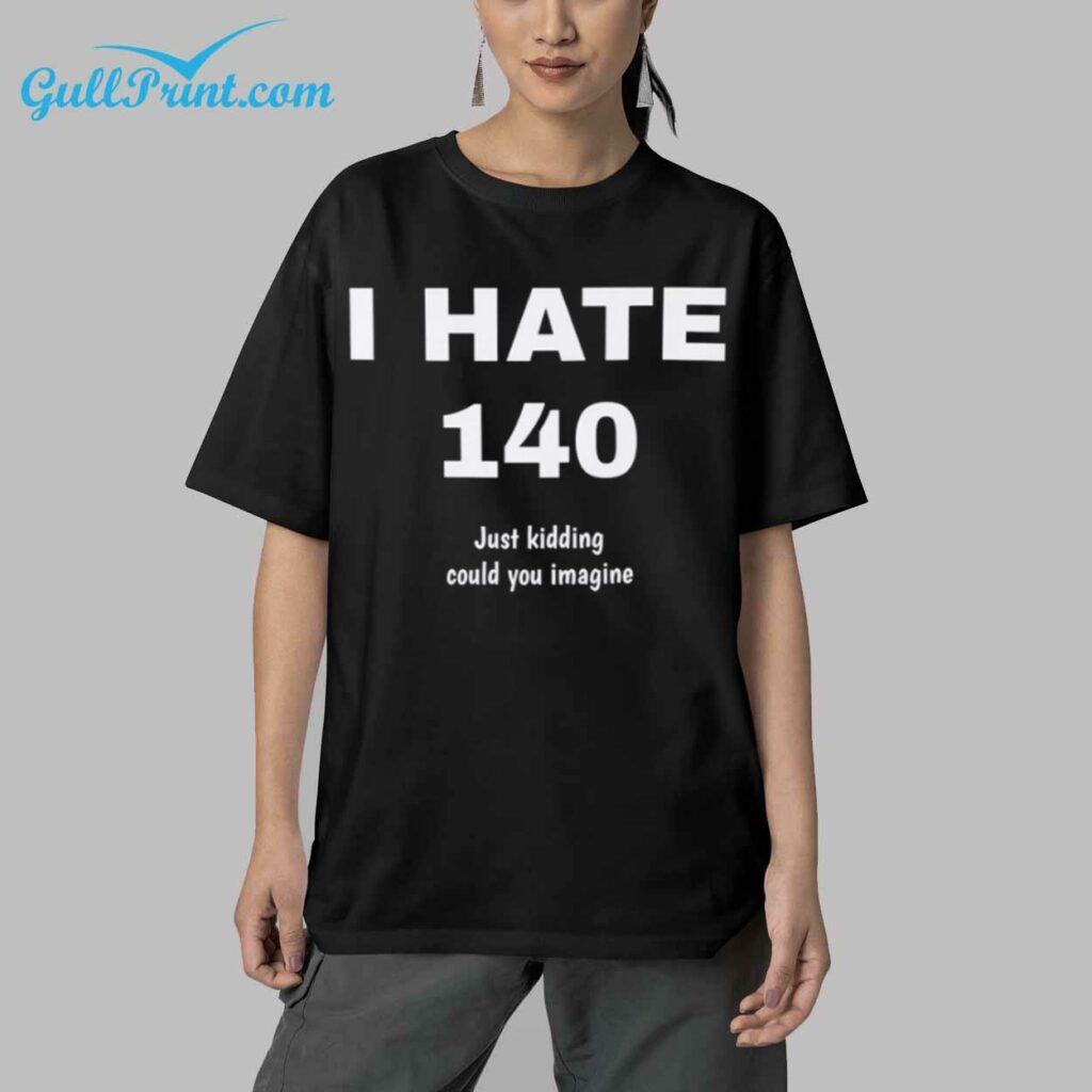 I Hate 140 Just Kidding Could You Imagine Shirt 5