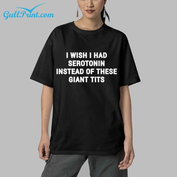 I Wish I Had Serotonin Instead Of These Giant Tits Shirt 5