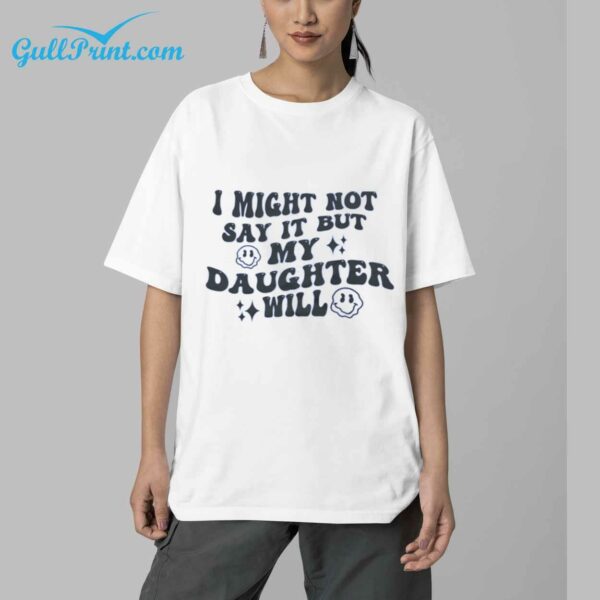 I might not say it BUT MY DAUGTHTER will Shirt 16