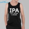 IPA Lot When I Drink Shirt 3