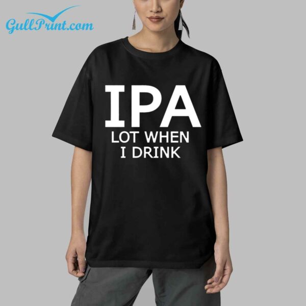 IPA Lot When I Drink Shirt 5