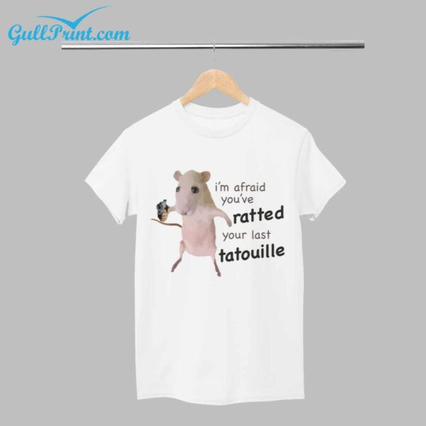 Im Afraid Youve Ratted Your Last Tatoullie Shirt 1