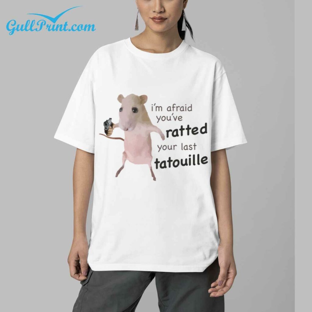 Im Afraid Youve Ratted Your Last Tatoullie Shirt 5