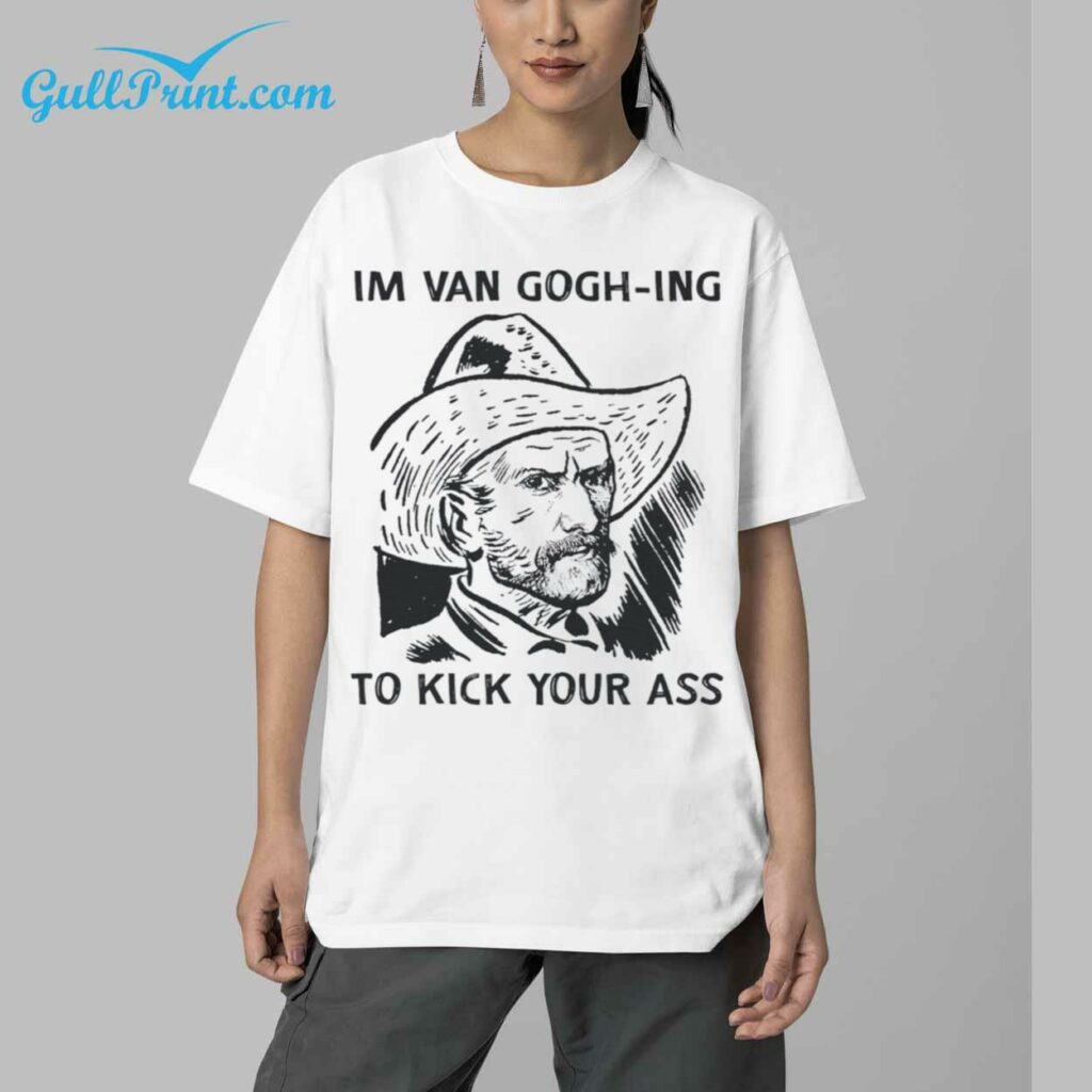 Im Van Goghing to Kick Your Ass Shirt 16