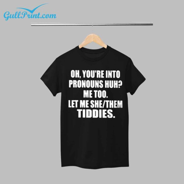 Oh You're Into Pronouns Huh Me Too Let Me She Them Tiddies Shirt 1
