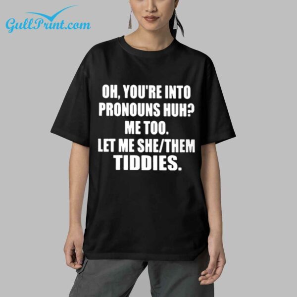 Oh You're Into Pronouns Huh Me Too Let Me She Them Tiddies Shirt 4
