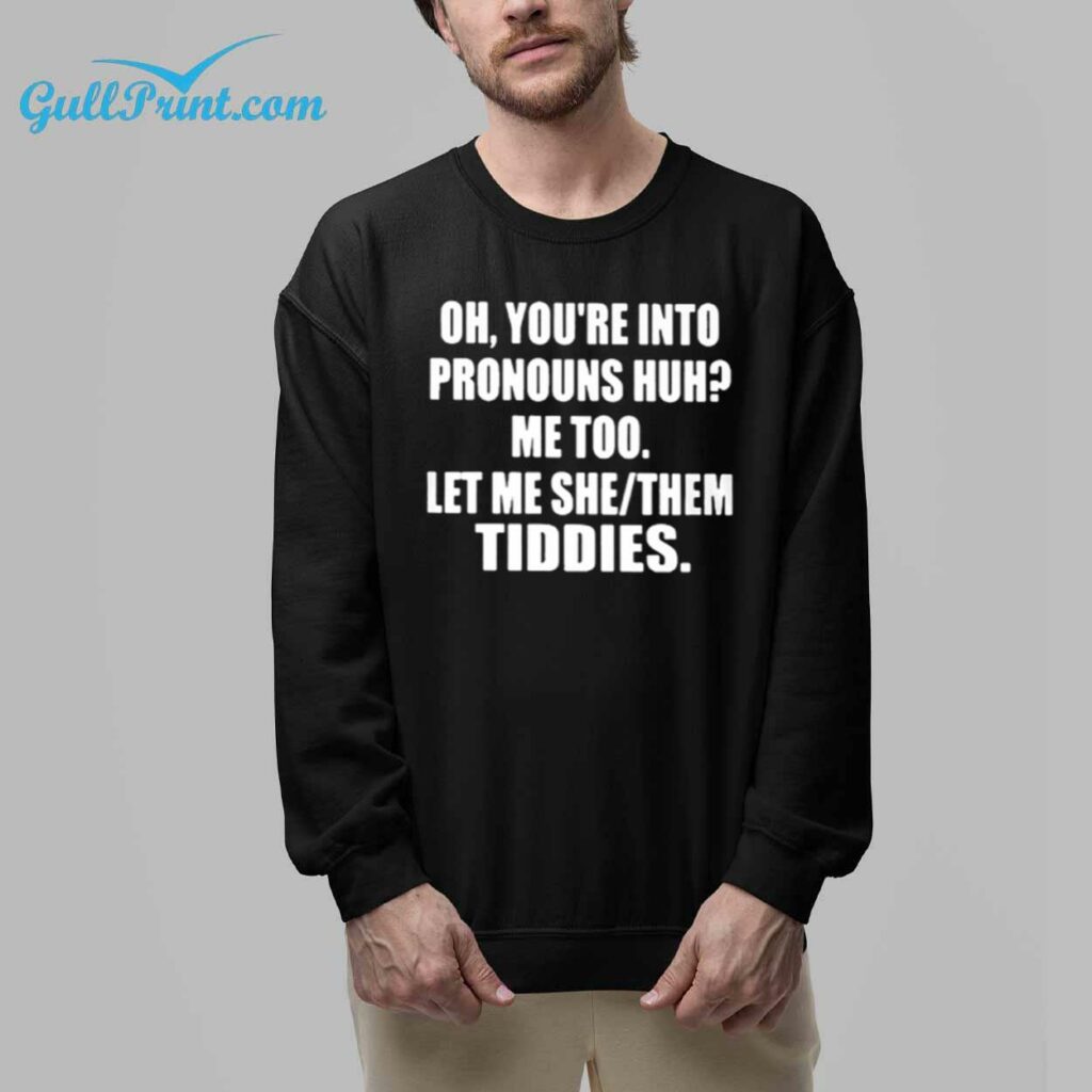 Oh You're Into Pronouns Huh Me Too Let Me She Them Tiddies Shirt 5