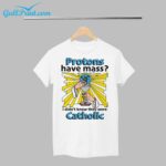 Protons Have Mass I  Didn't Know They Were Catholic Shirt