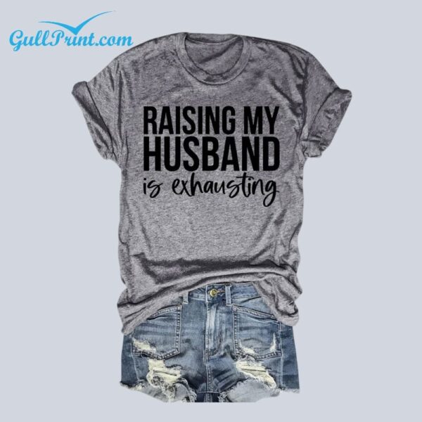 Raising My Husband Is Exhausting Shirt 1