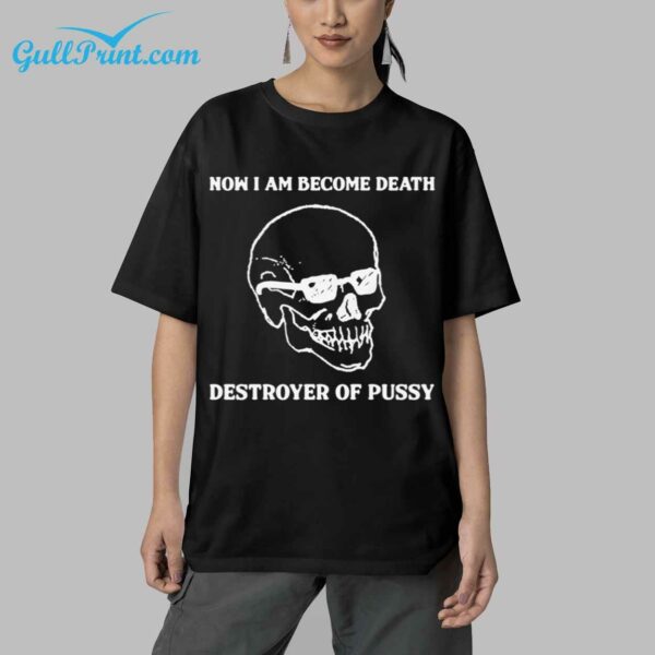 Skull Now I Am Become Death Destroyer Of Pussy Shirt 4