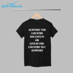 Support The Country You Live In Or Live In The Country You Support Shirt