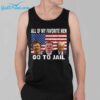 Trump All Of My Favorite Men Go To Jail Shirt 3