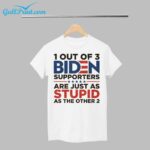 1 Out Of 3 Biden Supporters Are Just As Stupid As The Other 2 Shirt
