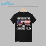 2024 I'm Supporting The Convicted Felon Shirt