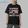 2024 Im Supporting The Convicted Felon Shirt 9