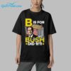 B Is For Bush Shirt 5