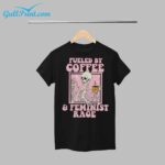 Fueled By Coffee and Feminist Rage Shirt