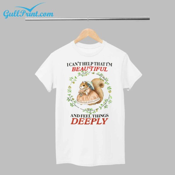 I Cant Help That Im Beautiful and Feel Things Deeply Shirt 1