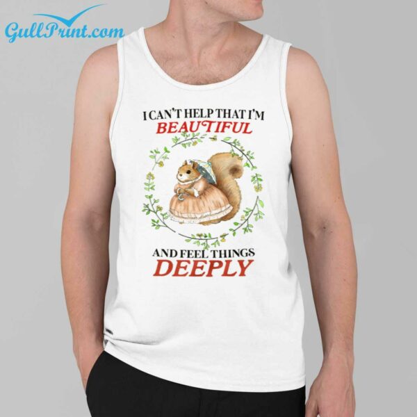 I Cant Help That Im Beautiful and Feel Things Deeply Shirt 3