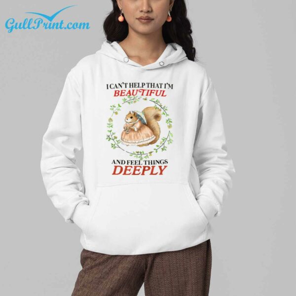 I Cant Help That Im Beautiful and Feel Things Deeply Shirt 4
