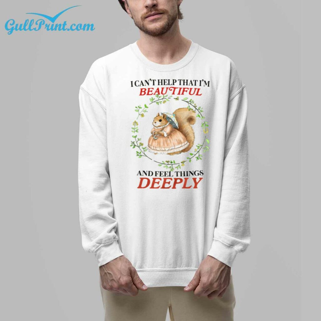 I Cant Help That Im Beautiful and Feel Things Deeply Shirt 7