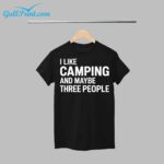 I Like Camping And Maybe Three People Shirt