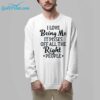 I Love Being Me It Pisses Off All The Right People Shirt