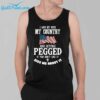 I Love My Wife My Country And Getting Pegged If You Dont Like It Kiss Me About It Shirt 39