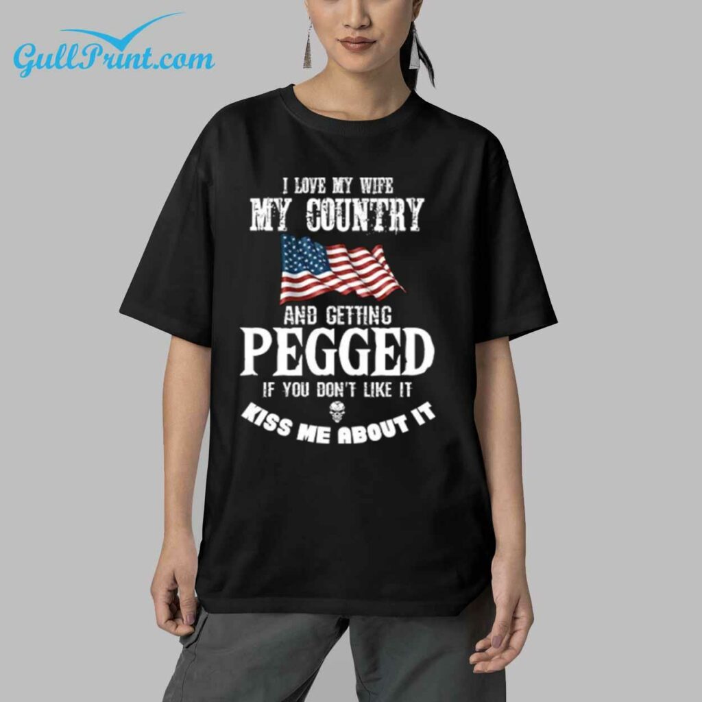 I Love My Wife My Country And Getting Pegged If You Dont Like It Kiss Me About It Shirt 9