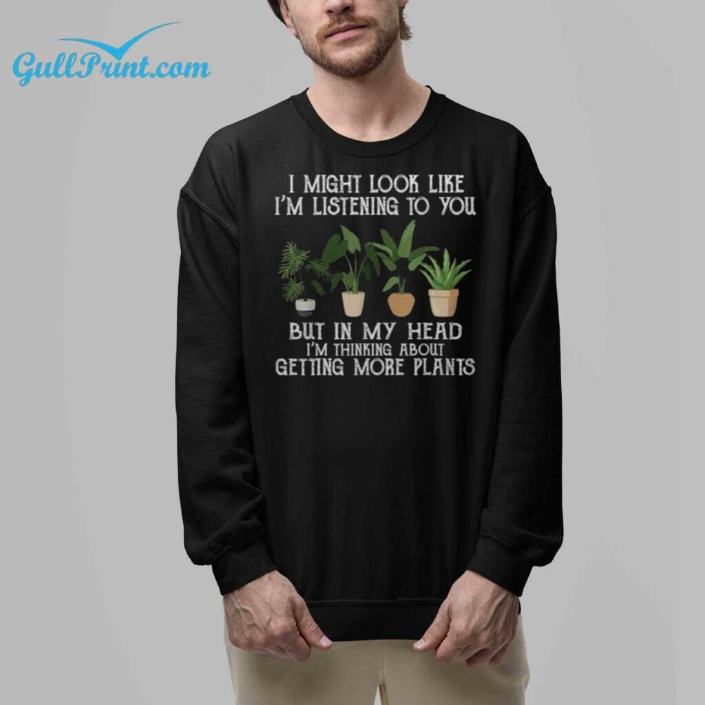 I Might Look Like Im Listening To You But In My Head Im Thinking About Getting More Plants Shirt 8