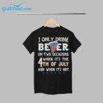 I Only Beer On Two Occasions When Its The 4th Of July And When Its Not Shirt