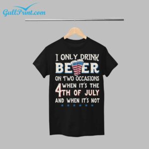 I Only Beer On Two Occasions When Its The 4th Of July And When Its Not Shirt 12