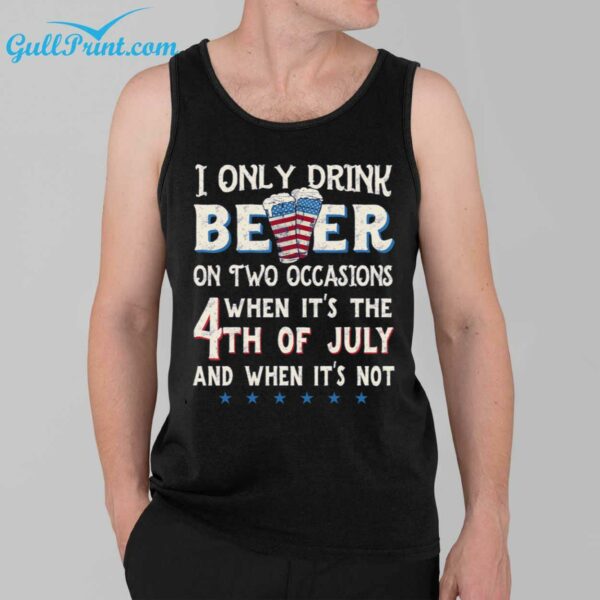 I Only Beer On Two Occasions When Its The 4th Of July And When Its Not Shirt 39