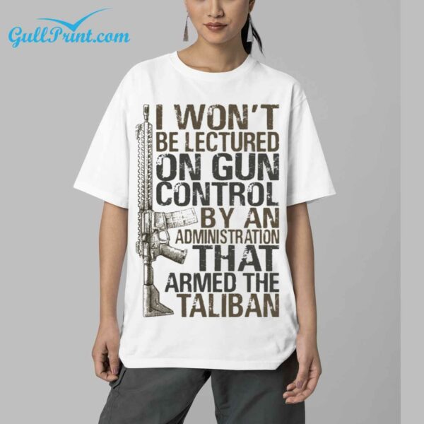 I Wont Be Lectured On Gun Control By An Administration That Armed The TaliBan Shirt 5