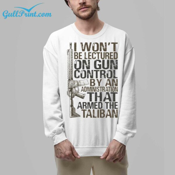 I Wont Be Lectured On Gun Control By An Administration That Armed The TaliBan Shirt 8