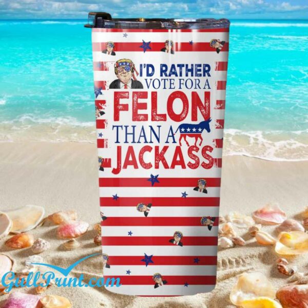 I'd Rather Vote For A Felon Than A Jackass Tumbler