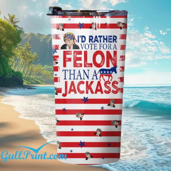 I'd Rather Vote For A Felon Than A Jackass Tumbler