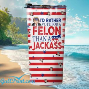 Id Rather Vote For A Felon Than A Jackass Tumbler