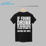 If Found Drunk Or Unconscious Please Return To Anyone But My Wife Shirt