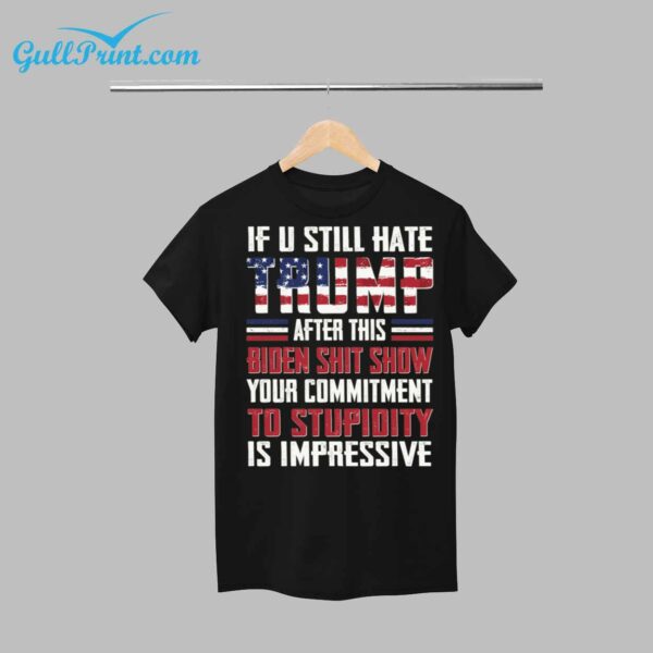 If U Still Hate Trump After This Biden Shit Show You Commitment To Stupidity Is Impressive Shirt 1