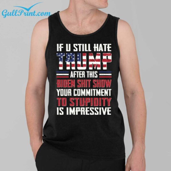 If U Still Hate Trump After This Biden Shit Show You Commitment To Stupidity Is Impressive Shirt 3